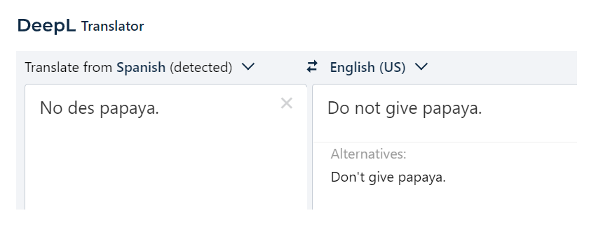 DeepL Translator. Spanish: No des papaya. English: Do not give papaya. Alternatives: Don't give papaya.